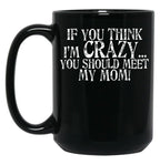If You Think I'M Crazy You Should Meet My Mom Mug Black Coffee Mug