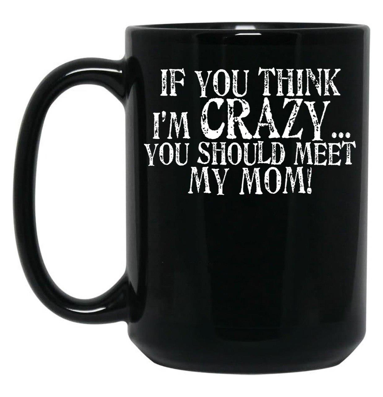 If You Think I'M Crazy You Should Meet My Mom Mug Black Coffee Mug