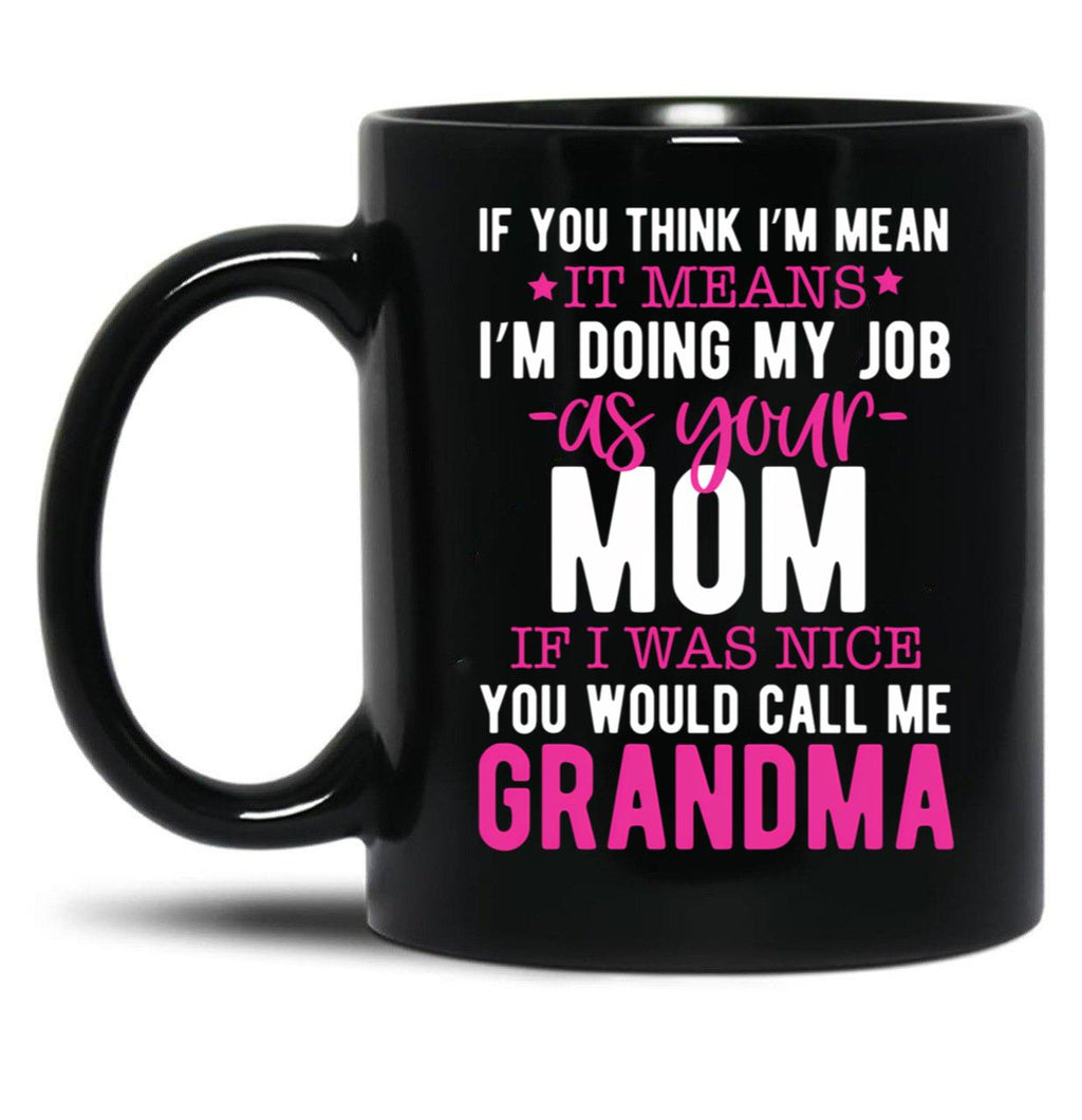 If You Think I'M Mean It Means I'M Doing My Job As Your Mom If I Was Nice You Would Call Me Grandma Black Coffee Mug