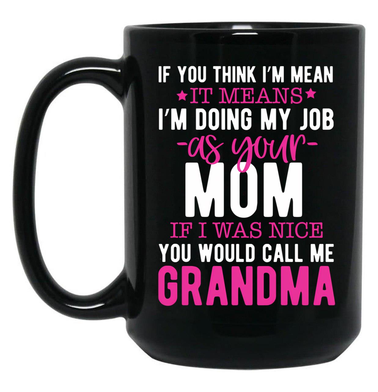 If You Think I'M Mean It Means I'M Doing My Job As Your Mom If I Was Nice You Would Call Me Grandma Black Coffee Mug