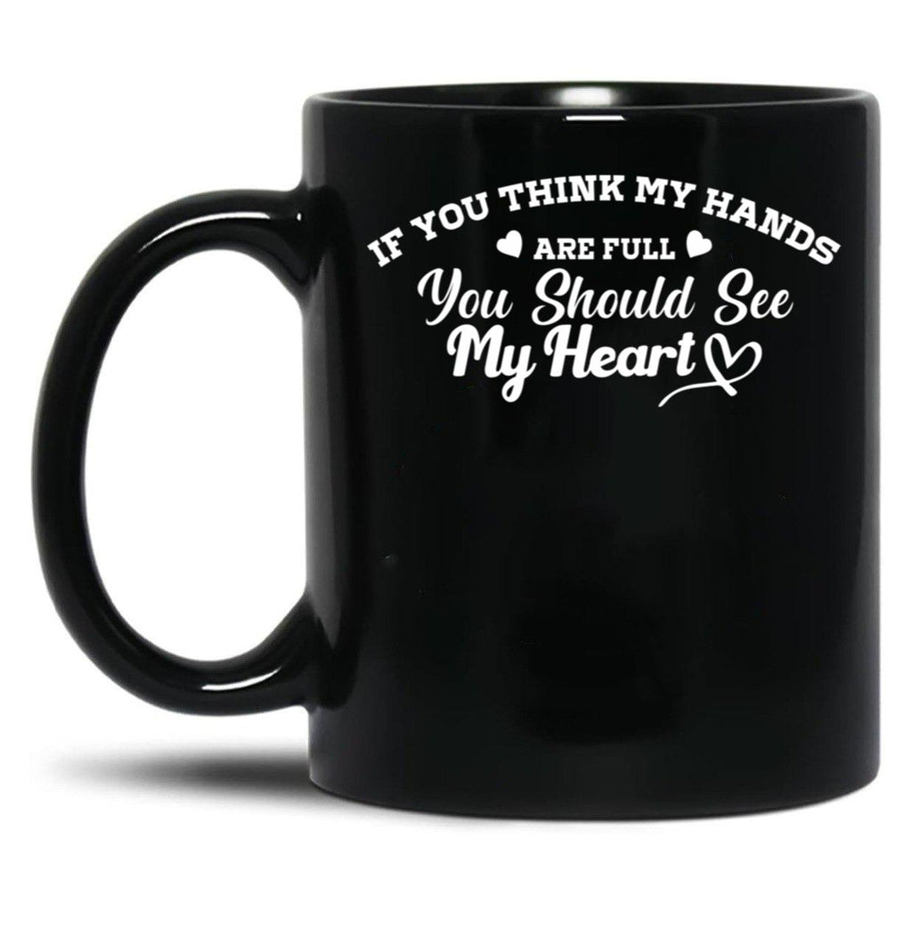If You Think My Hands Are Full You Should See My Heart Black Coffee Mug