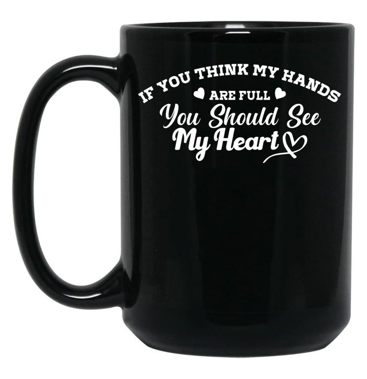 If You Think My Hands Are Full You Should See My Heart Black Coffee Mug