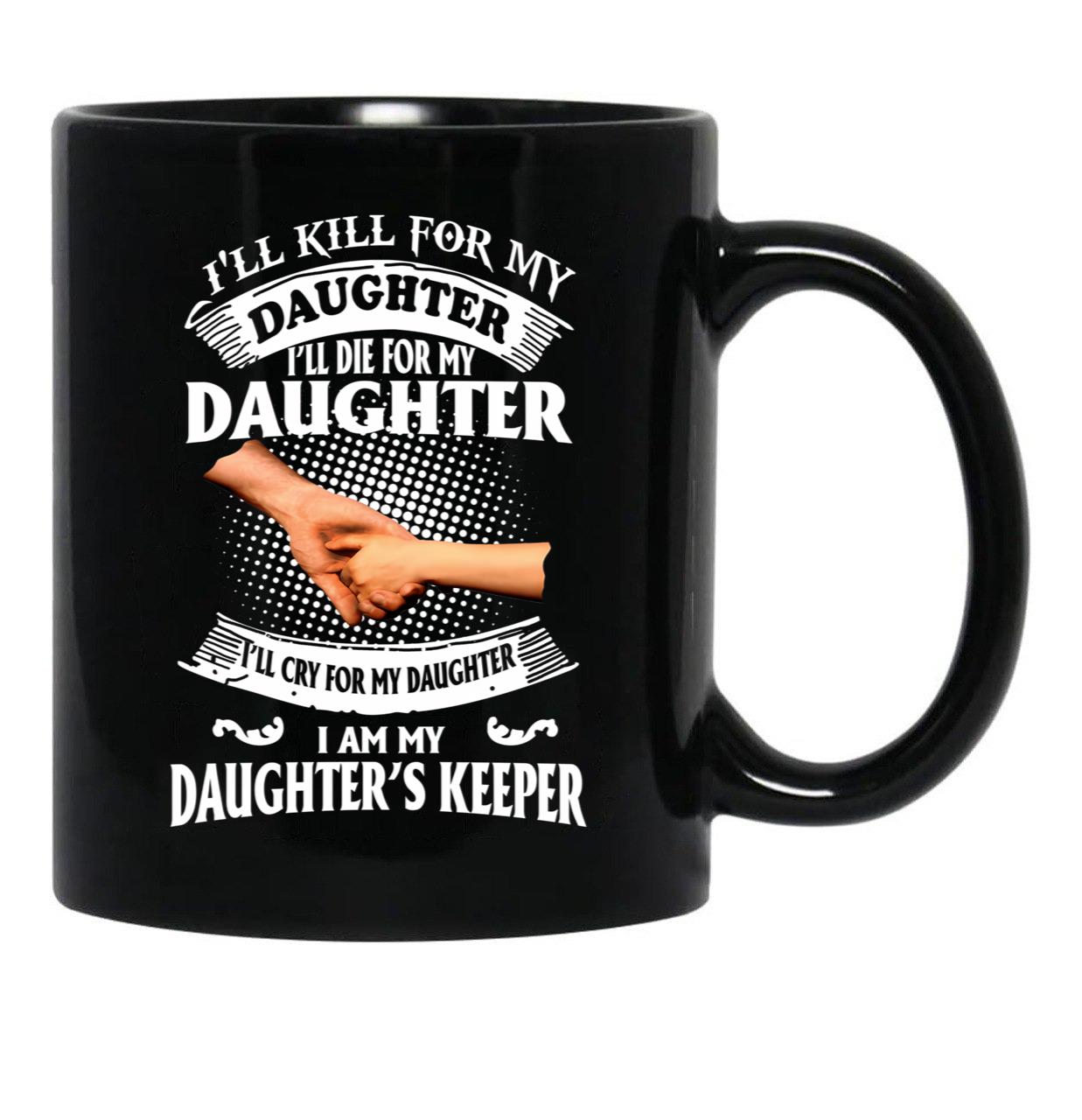 Ill Kill For My Daughter Ill Die For My Daughter Ill Cry Mug Black Coffee Mug - Black