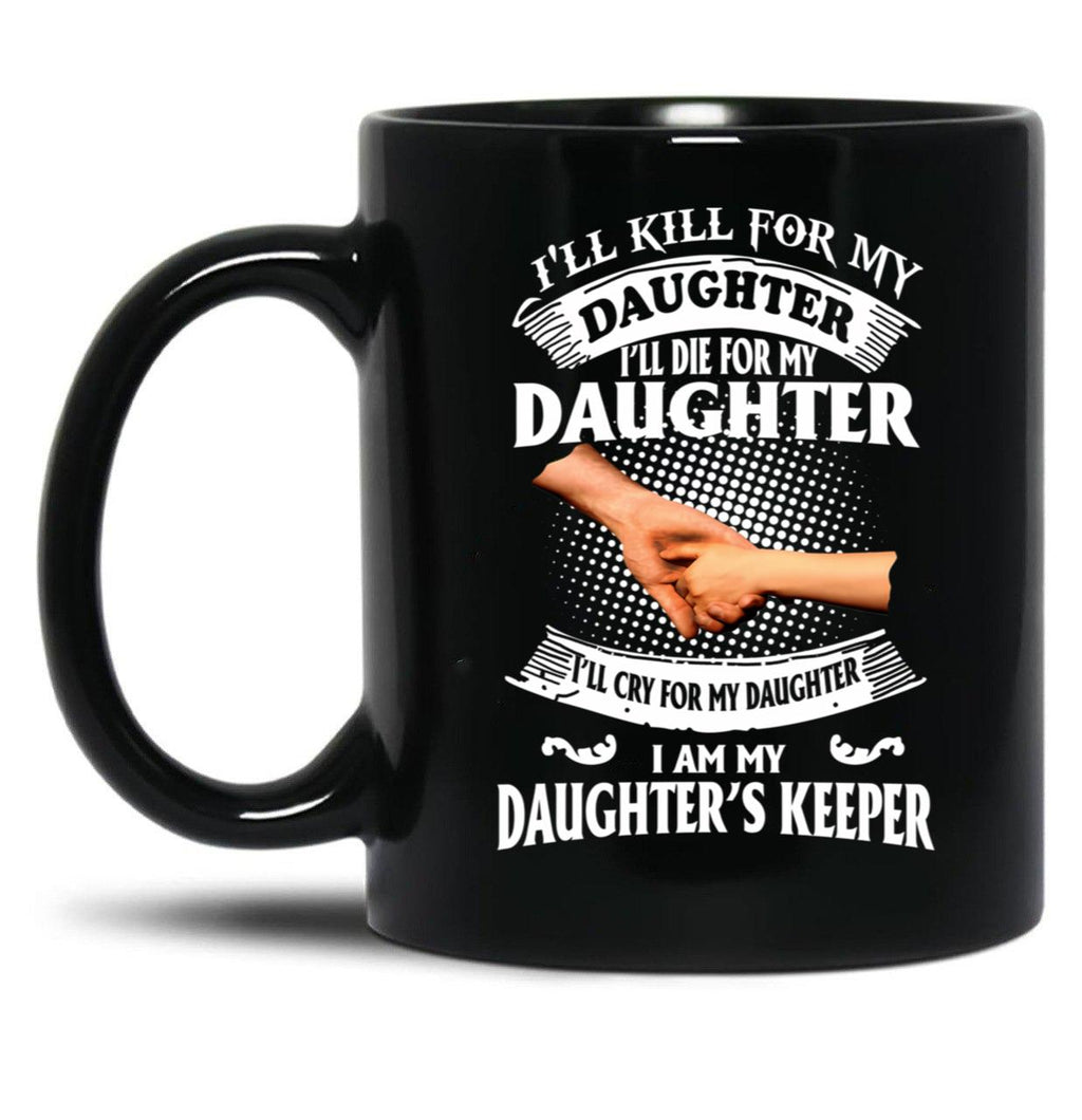 Ill Kill For My Daughter Ill Die For My Daughter Ill Cry Mug Black Coffee Mug