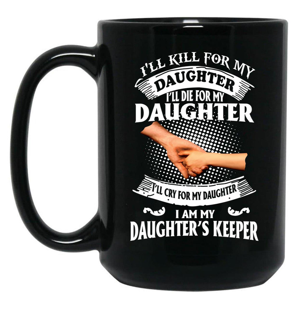 Ill Kill For My Daughter Ill Die For My Daughter Ill Cry Mug Black Coffee Mug