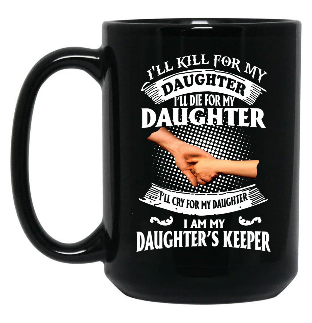 Ill Kill For My Daughter Ill Die For My Daughter Ill Cry Mug Black Coffee Mug