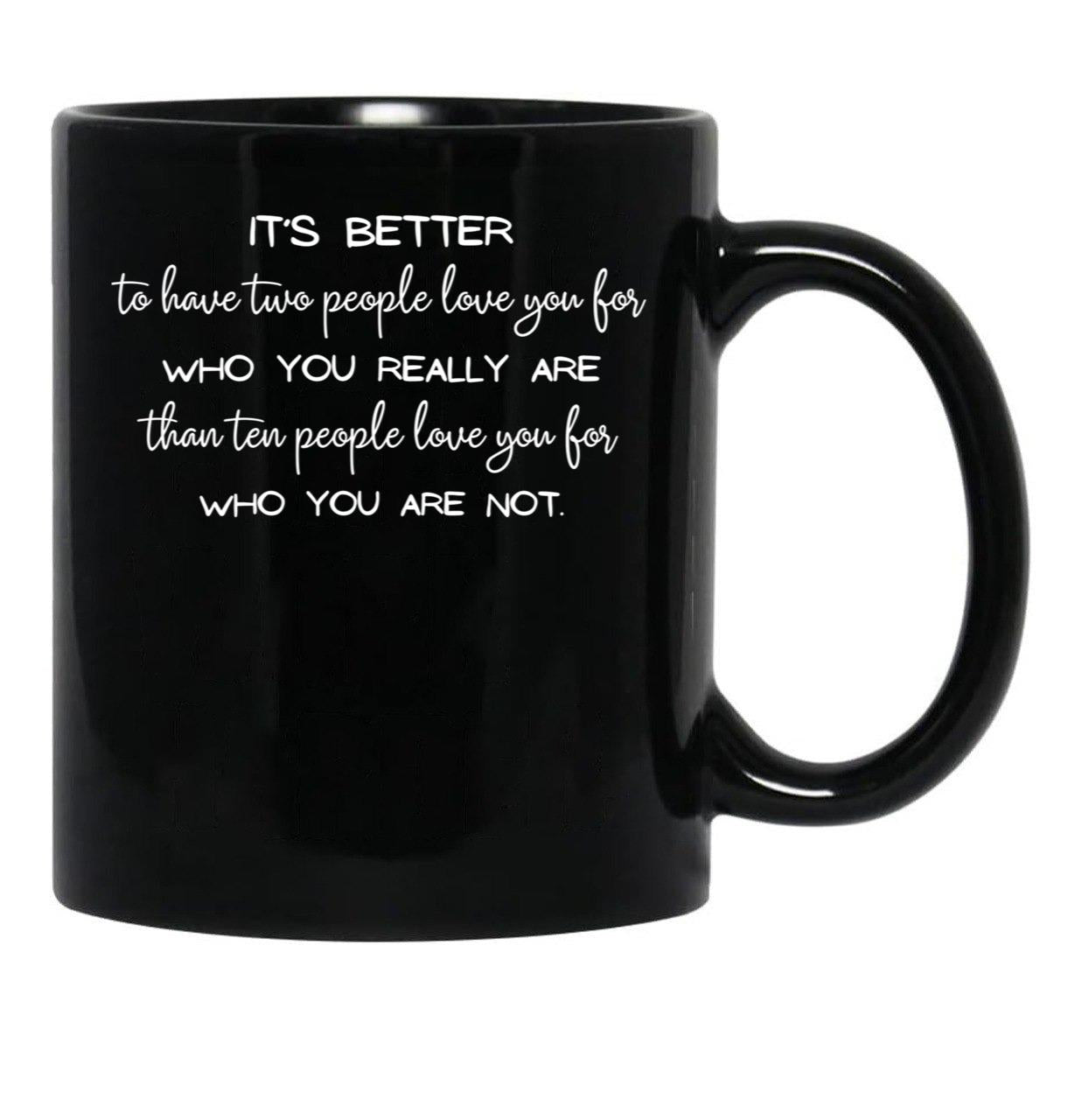 It'S Better To Have Two People Love You For Who You Really Are Than Ten People Love You For Who You Are Not. - Inspirational Quote Black Coffee Mug - Black