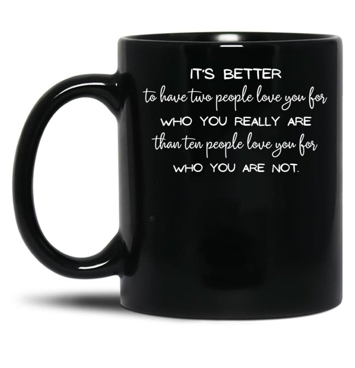 It'S Better To Have Two People Love You For Who You Really Are Than Ten People Love You For Who You Are Not. - Inspirational Quote Black Coffee Mug