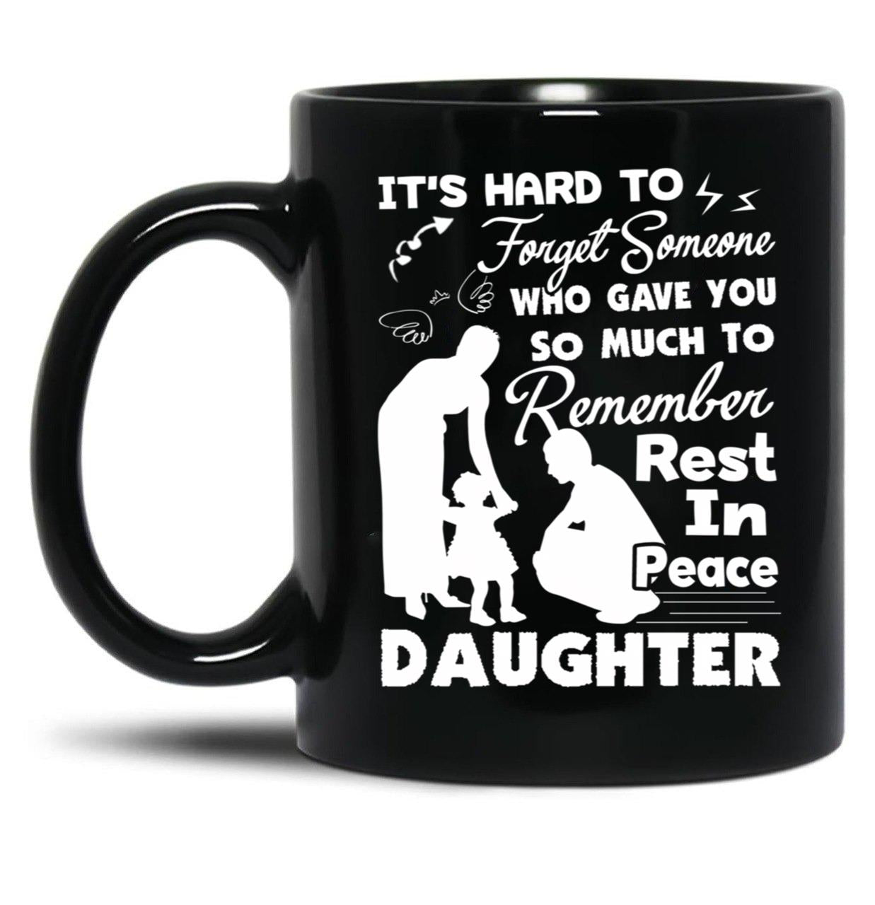 It'S Hard To Forget Someone Who Gave You So Much To Remember Daughter Black Coffee Mug