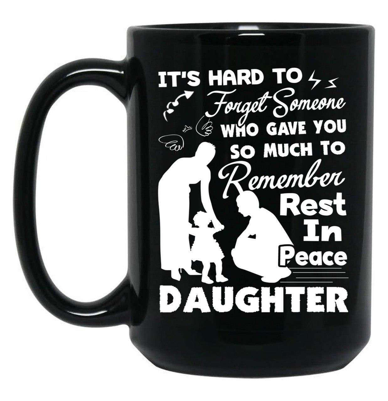 It'S Hard To Forget Someone Who Gave You So Much To Remember Daughter Black Coffee Mug