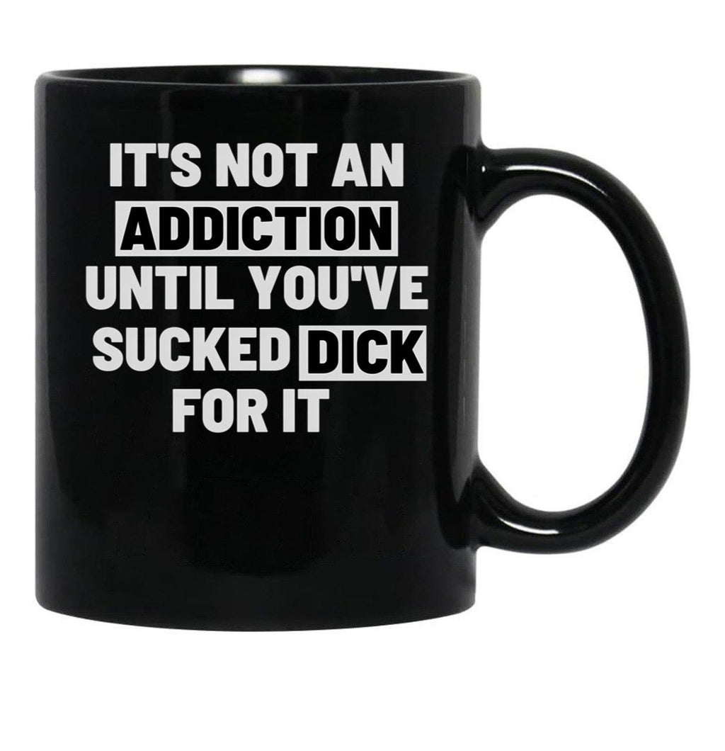 It'S Not An Addiction Until You'Ve Sucked Dick For It Black Coffee Mug, Gift Coffee Mug - Black
