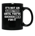 It'S Not An Addiction Until You'Ve Sucked Dick For It Black Coffee Mug, Gift Coffee Mug - Black