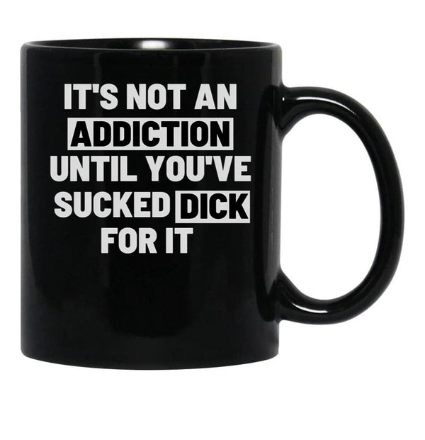 It'S Not An Addiction Until You'Ve Sucked Dick For It Black Coffee Mug, Gift Coffee Mug - Black