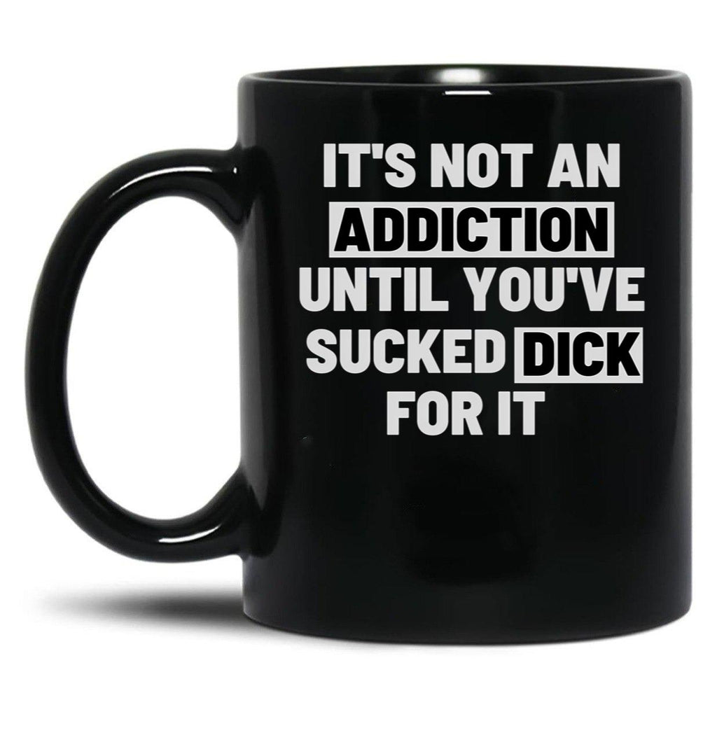 It'S Not An Addiction Until You'Ve Sucked Dick For It Black Coffee Mug, Gift Coffee Mug