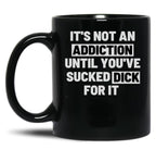 It'S Not An Addiction Until You'Ve Sucked Dick For It Black Coffee Mug, Gift Coffee Mug