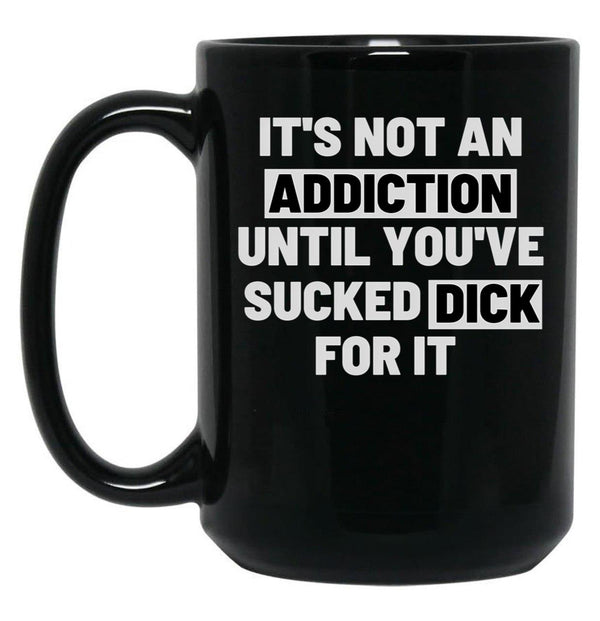 It'S Not An Addiction Until You'Ve Sucked Dick For It Black Coffee Mug, Gift Coffee Mug - Black