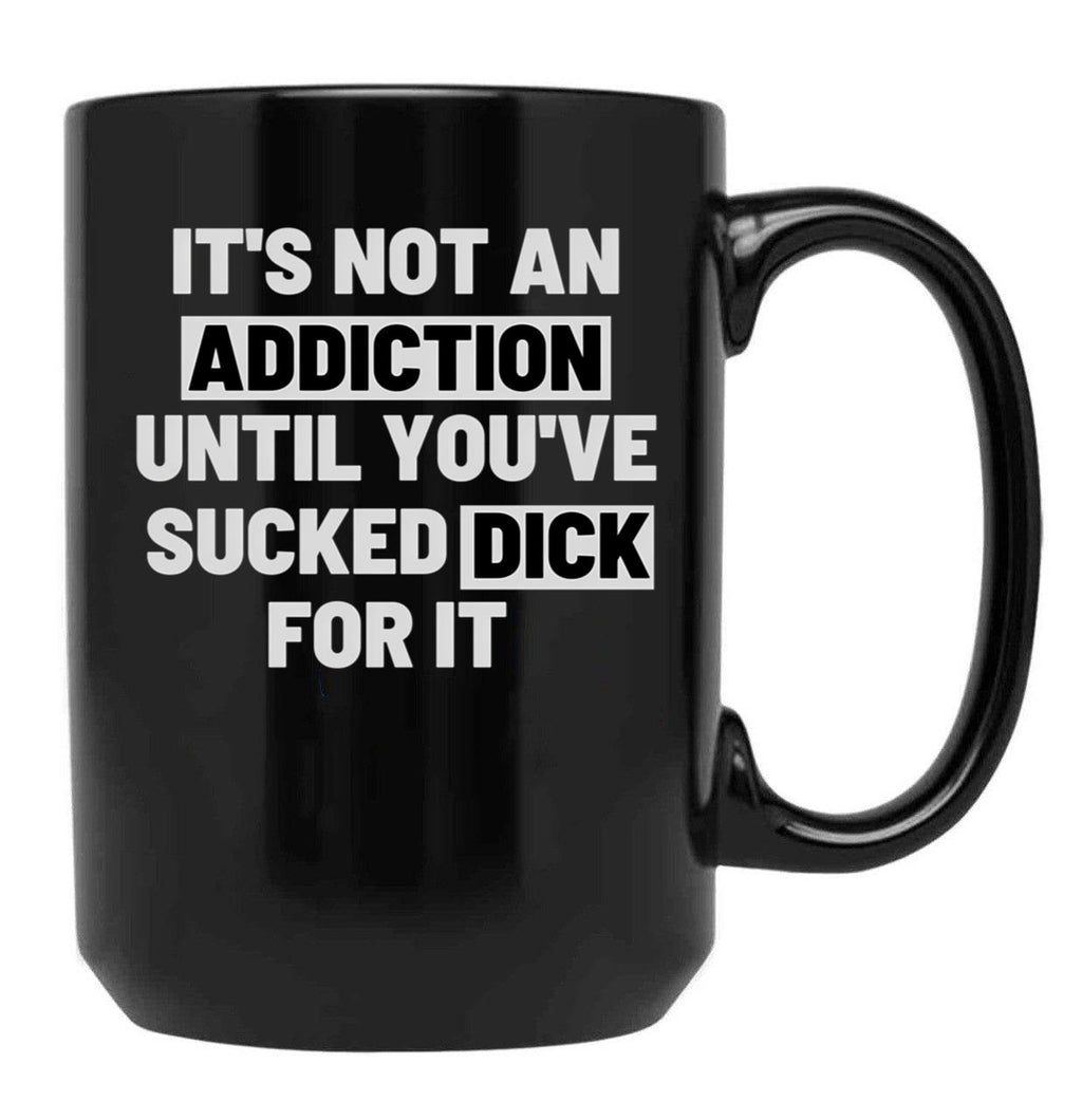 It'S Not An Addiction Until You'Ve Sucked Dick For It Black Coffee Mug, Gift Coffee Mug