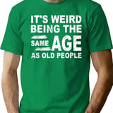 It'S Weird Being The Same Age As Old People Fun Cool Gifts T-Shirt for Men & Women, T-Shirts Graphic Tee - Green