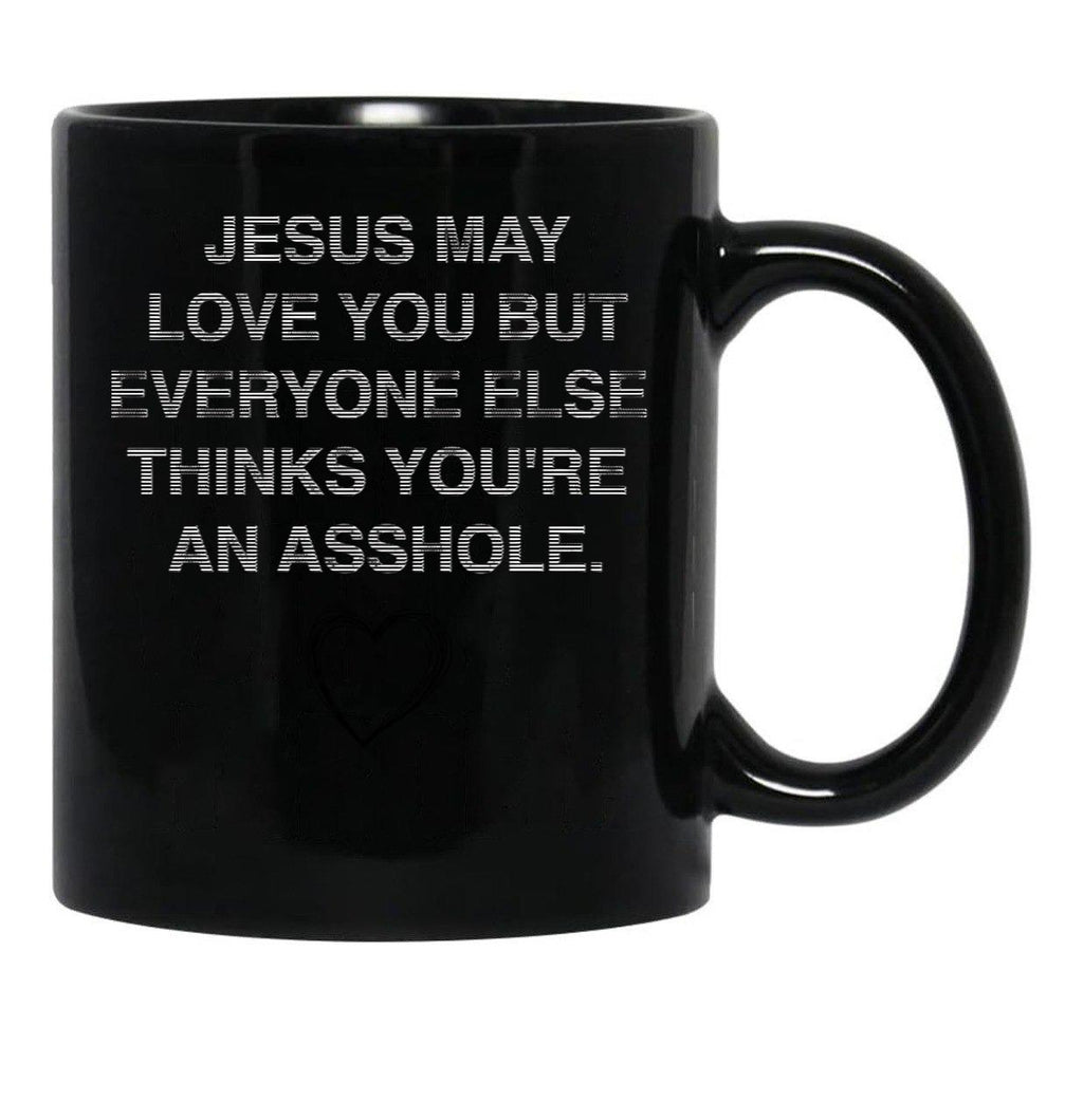 Jesus May Love You But Everyone Else Thinks You'Re An Asshole Black Coffee Mug - Black