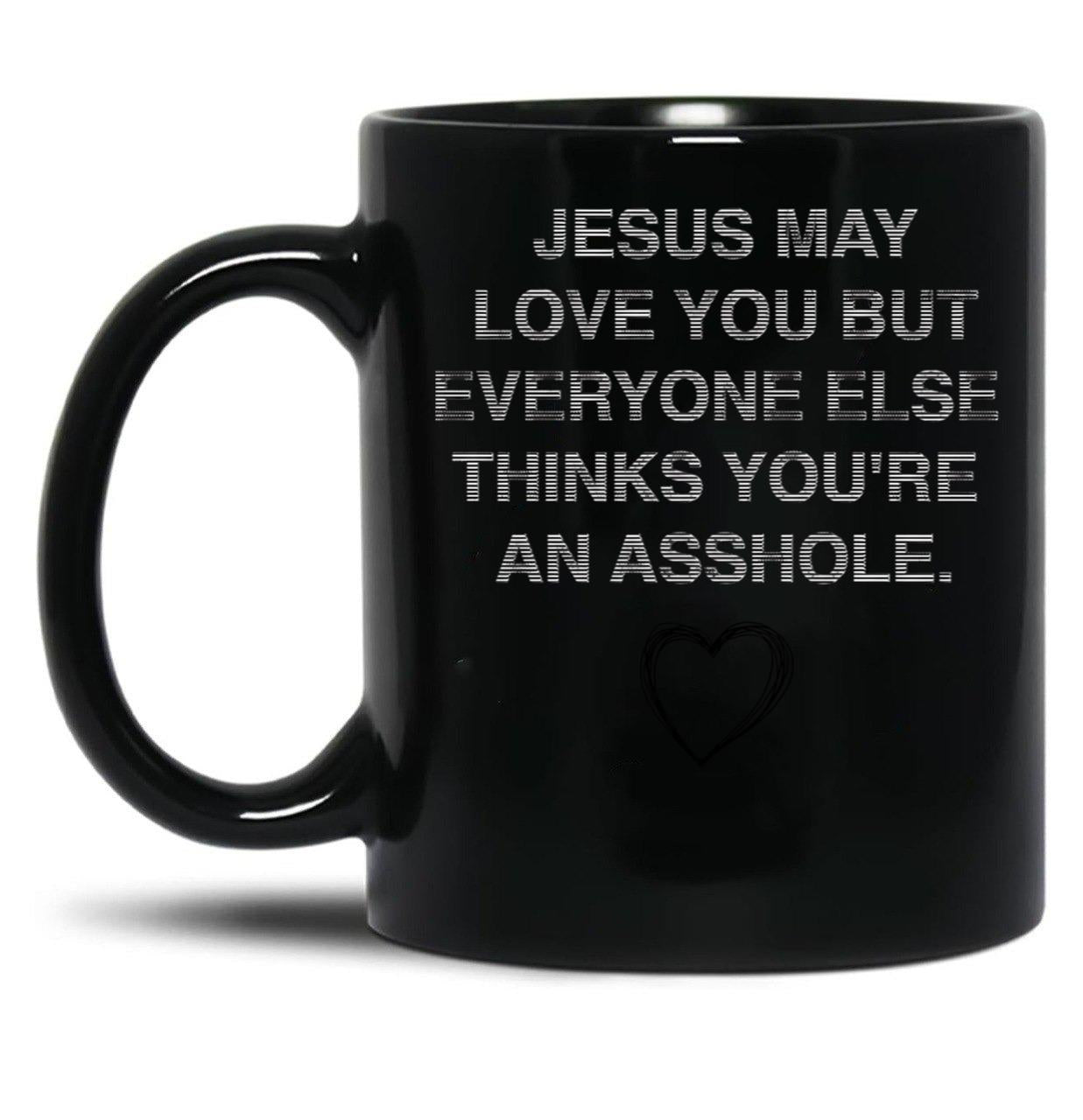 Jesus May Love You But Everyone Else Thinks You'Re An Asshole Black Coffee Mug
