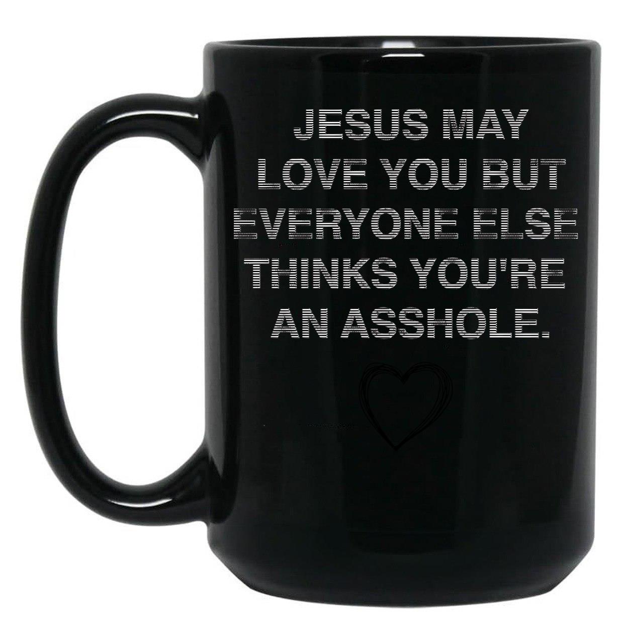 Jesus May Love You But Everyone Else Thinks You'Re An Asshole Black Coffee Mug