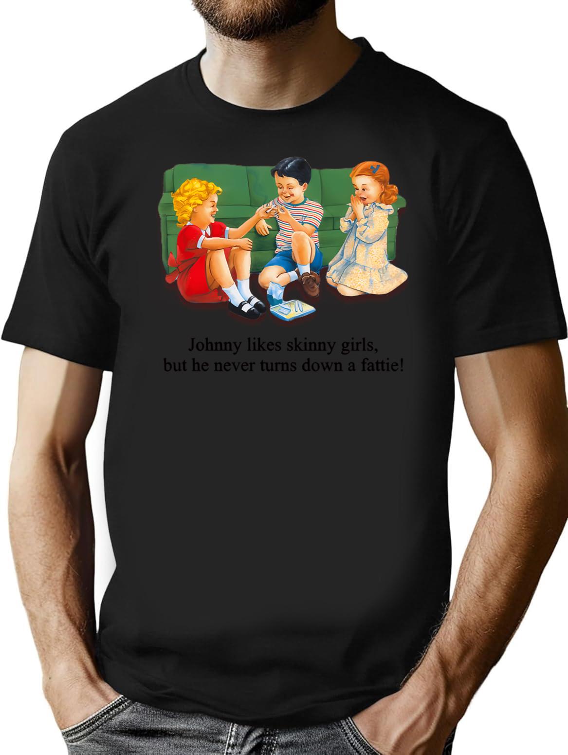 Johnny Likes Skinny Girls But He Never Turns Down A Fattie T-Shirt for Men & Women, T-Shirts Graphic Tee - Black