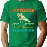Just Because You Pelican Doesn'T Mean You Pelishould Funny Bird T-Shirt for Men & Women, T-Shirts Graphic Tee - Green