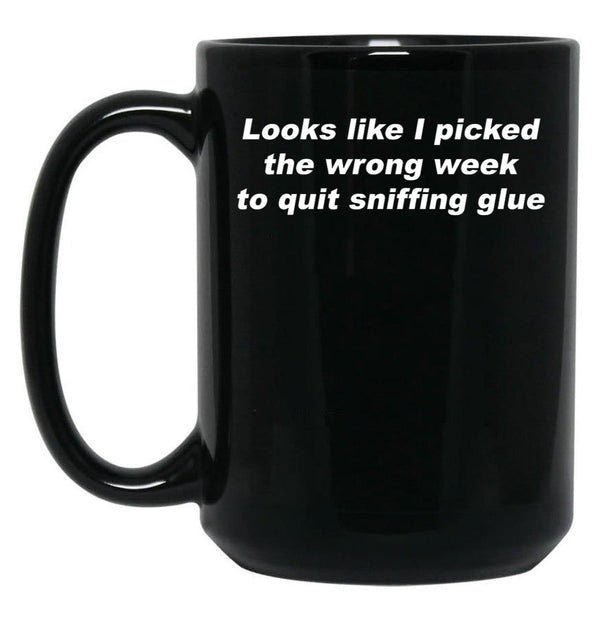Looks Like I Picked The Wrong Week to Quit Sniffing Glue Black Coffee Mug, Gift Coffee Mug - Black