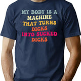 My Body Is A Machine That Turns Dicks Into Sucked Dicks T-Shirt for Men & Women, T-Shirts Graphic Tee - Navy