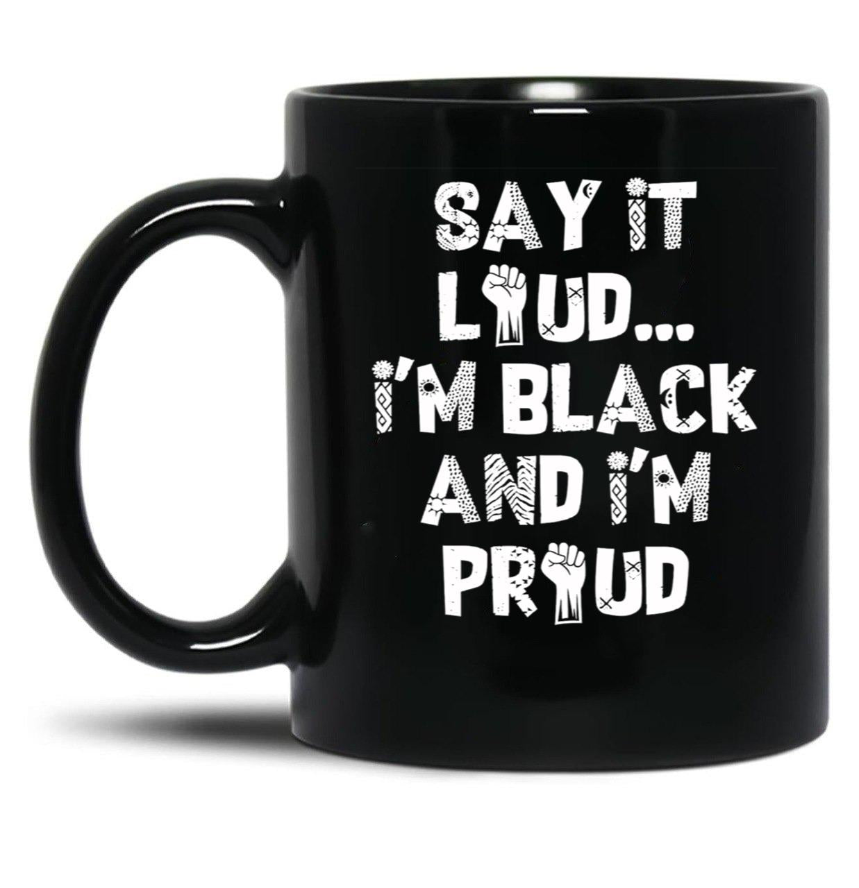Say It Loud Im Black And Im Proud Black Coffee Mug