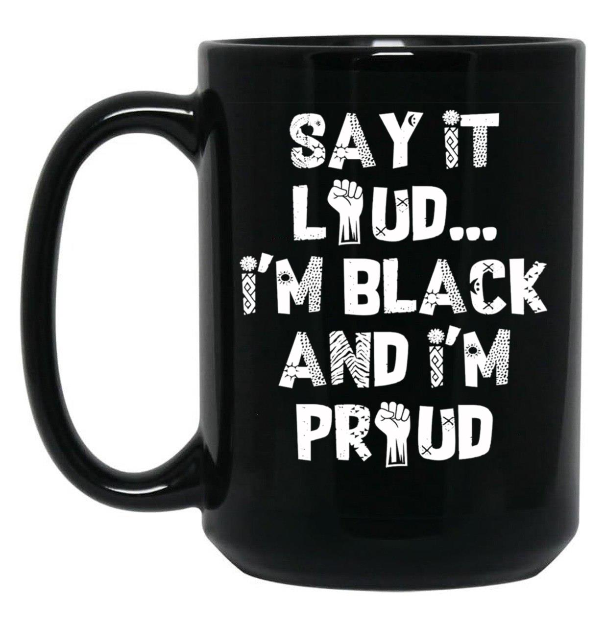 Say It Loud Im Black And Im Proud Black Coffee Mug