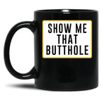 Show Me That Butthole Black Coffee Mug, Gift Coffee Mug