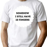 Somehow I Still Have Ten Fingers. T-Shirt for Men & Women, T-Shirts Graphic Tee - White