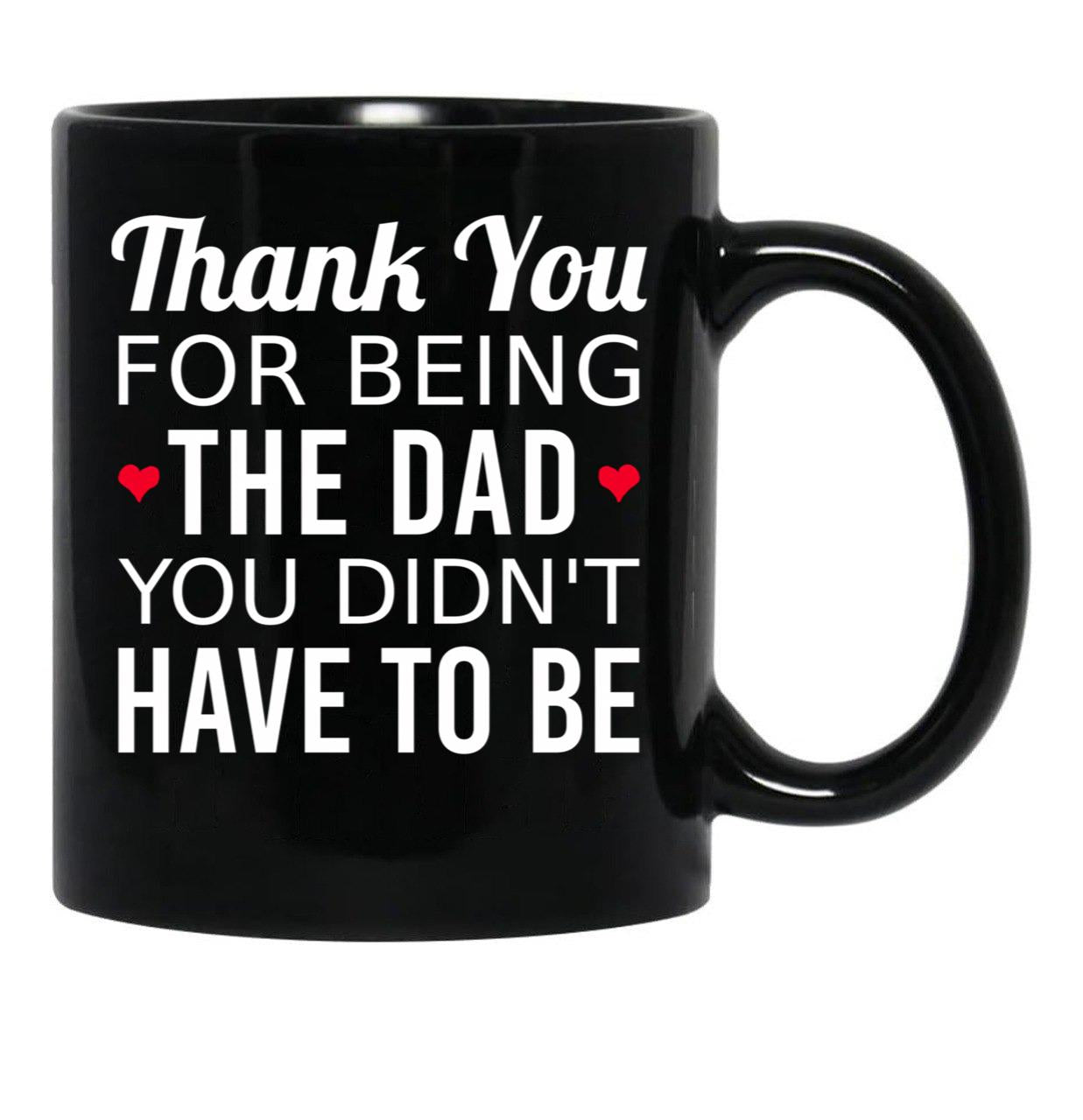 Thank You For Being The Dad You Didn'T Have To Be - Gift For Stepdad Fathers Day Black Gift Coffee Mug - Black