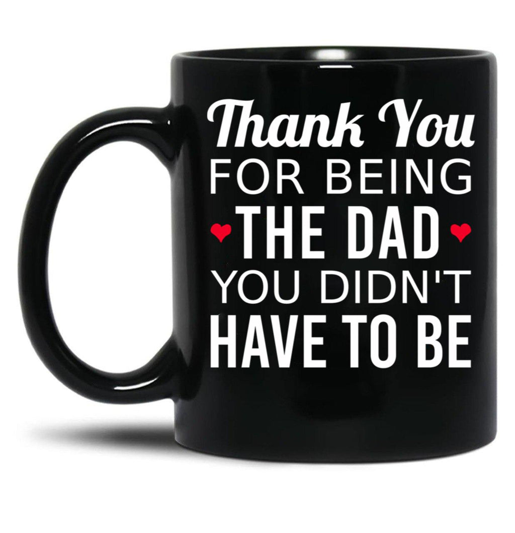 Thank You For Being The Dad You Didn'T Have To Be - Gift For Stepdad Fathers Day Black Gift Coffee Mug