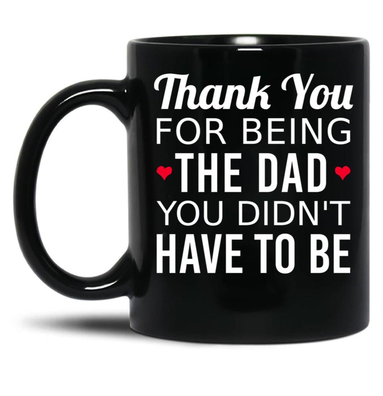 Thank You For Being The Dad You Didn'T Have To Be - Gift For Stepdad Fathers Day Black Gift Coffee Mug