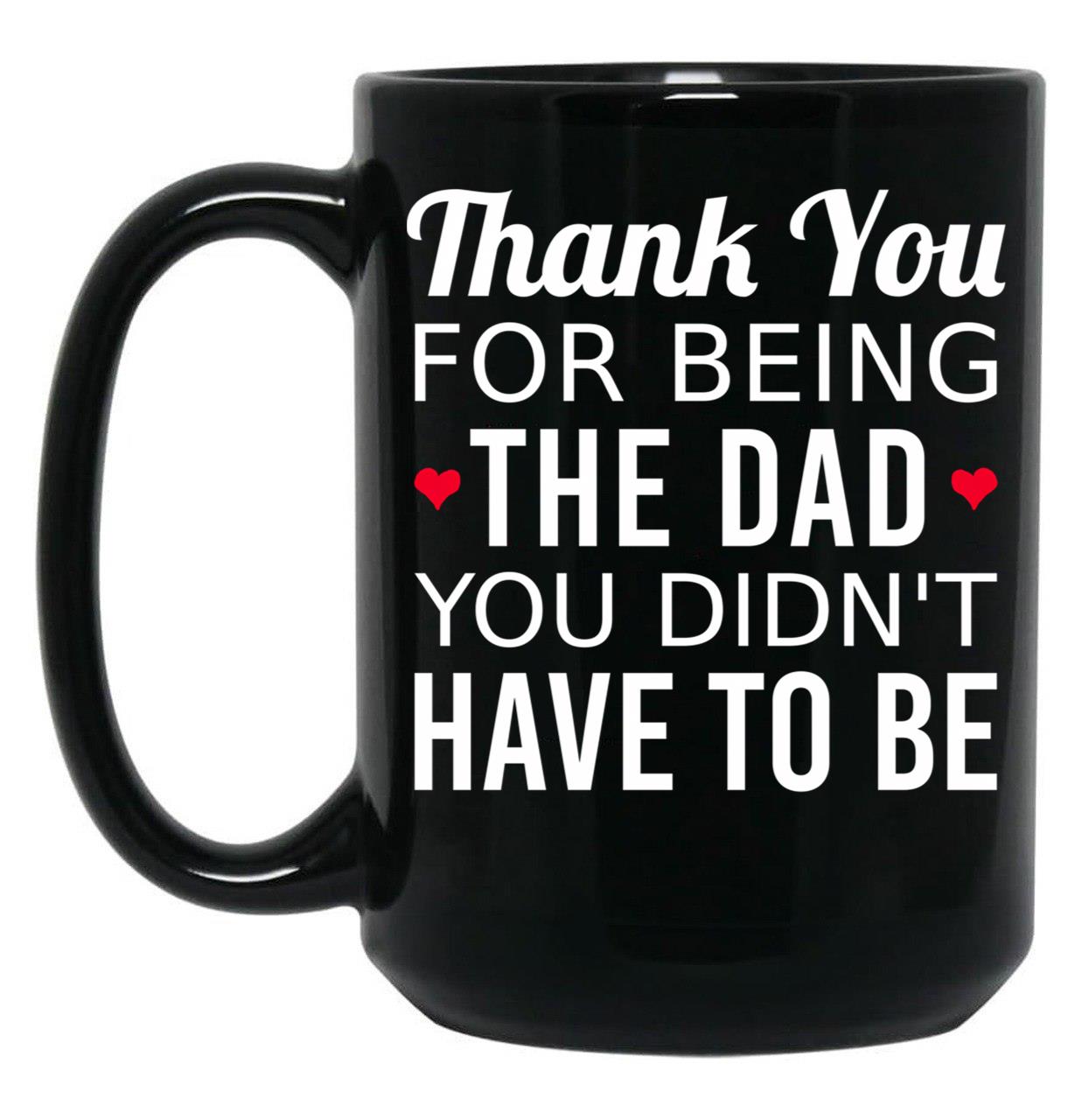 Thank You For Being The Dad You Didn'T Have To Be - Gift For Stepdad Fathers Day Black Gift Coffee Mug