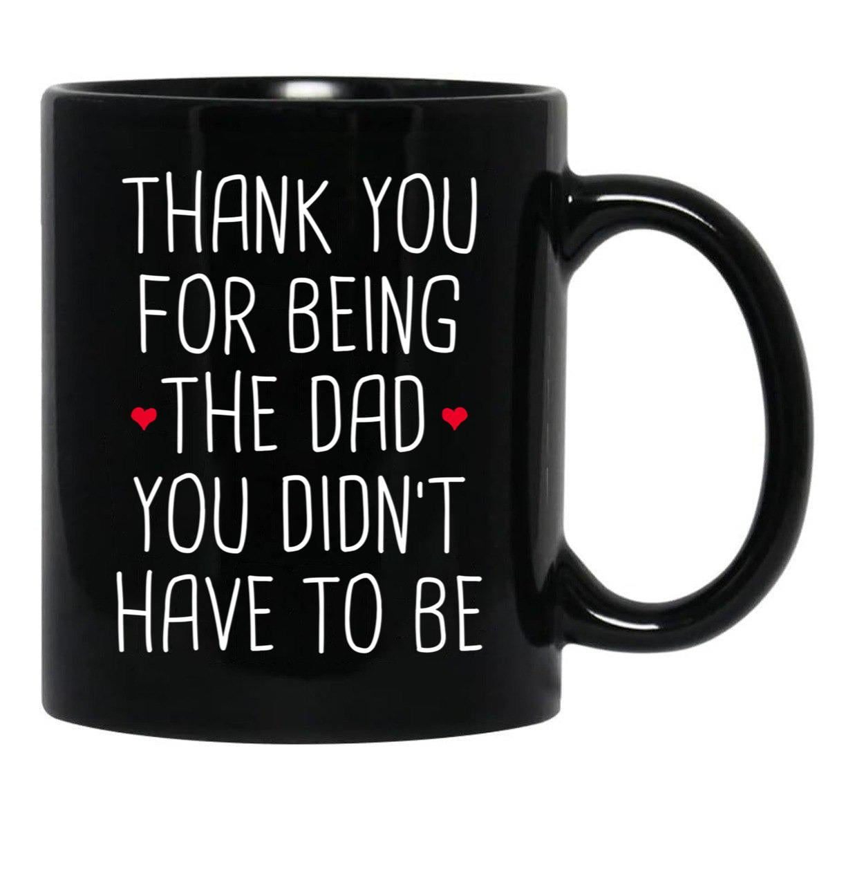 Thank You For Being The Dad You Didn'T Have To Be - Stepdad Fathers Day Gift Black Gift Coffee Mug - Black