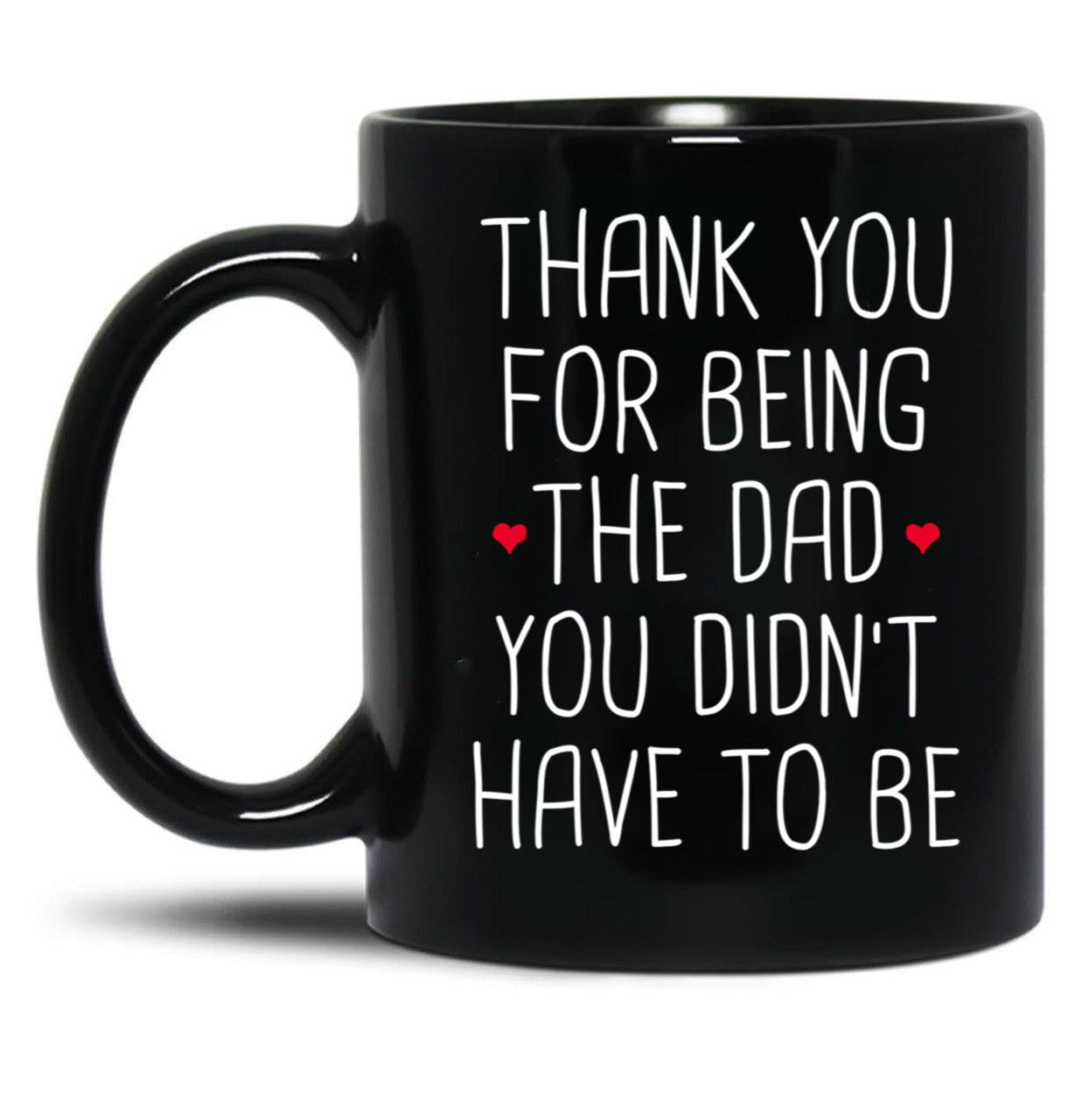 Thank You For Being The Dad You Didn'T Have To Be - Stepdad Fathers Day Gift Black Gift Coffee Mug