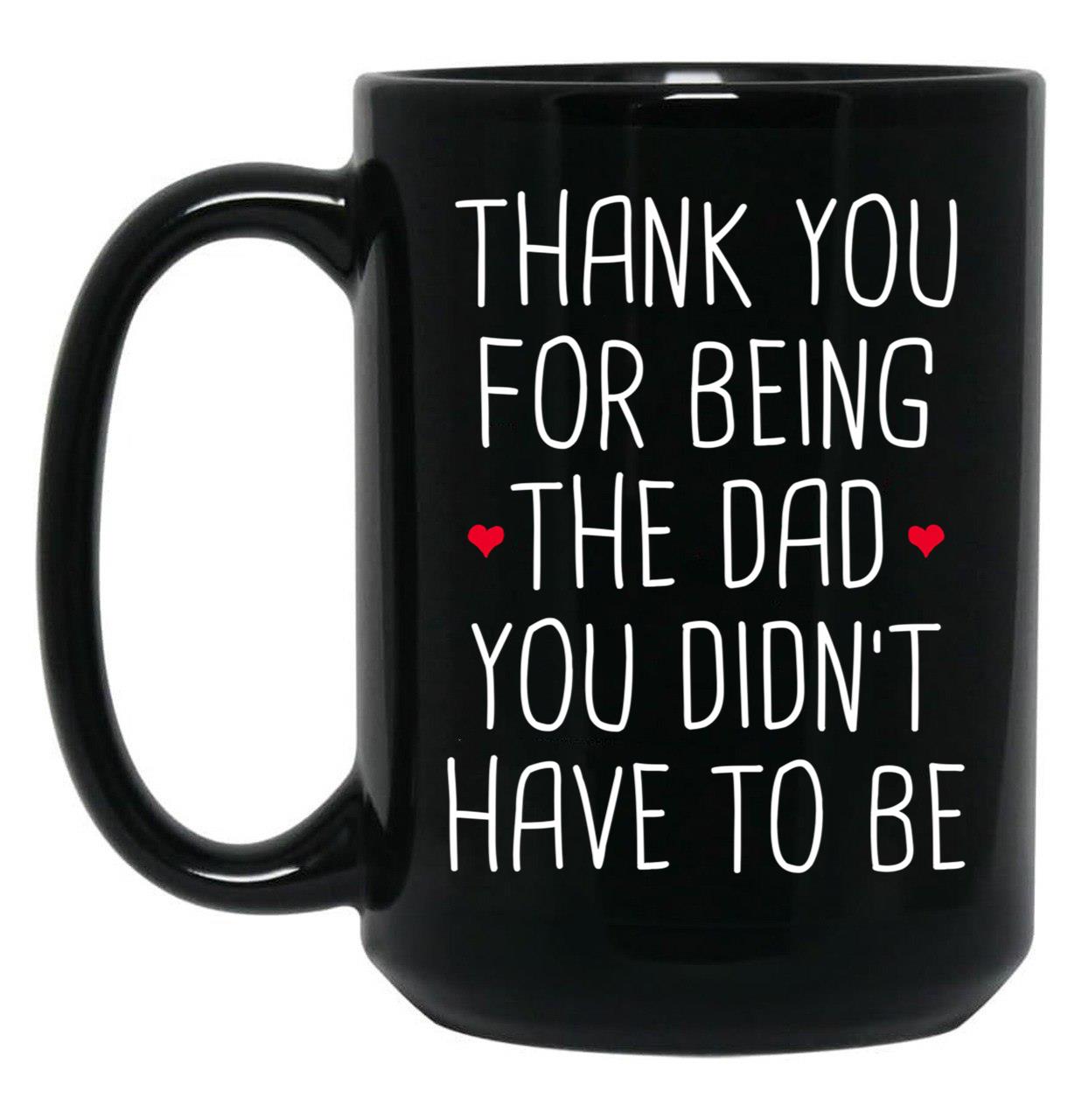 Thank You For Being The Dad You Didn'T Have To Be - Stepdad Fathers Day Gift Black Gift Coffee Mug