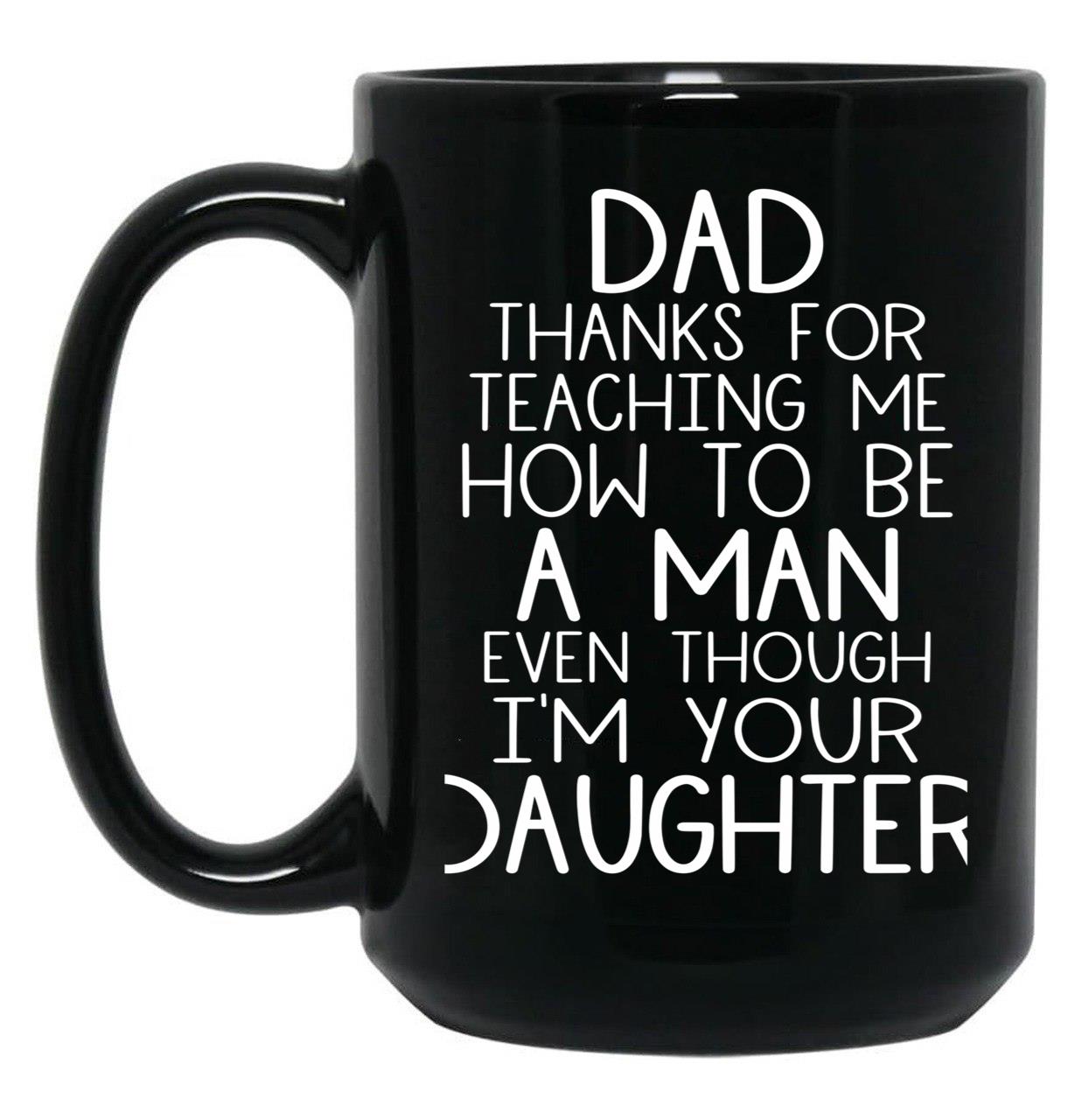 Thanks Dad For Teaching Me How To Be A Man Even Though I'M Your Daughter Black Gift Coffee Mug
