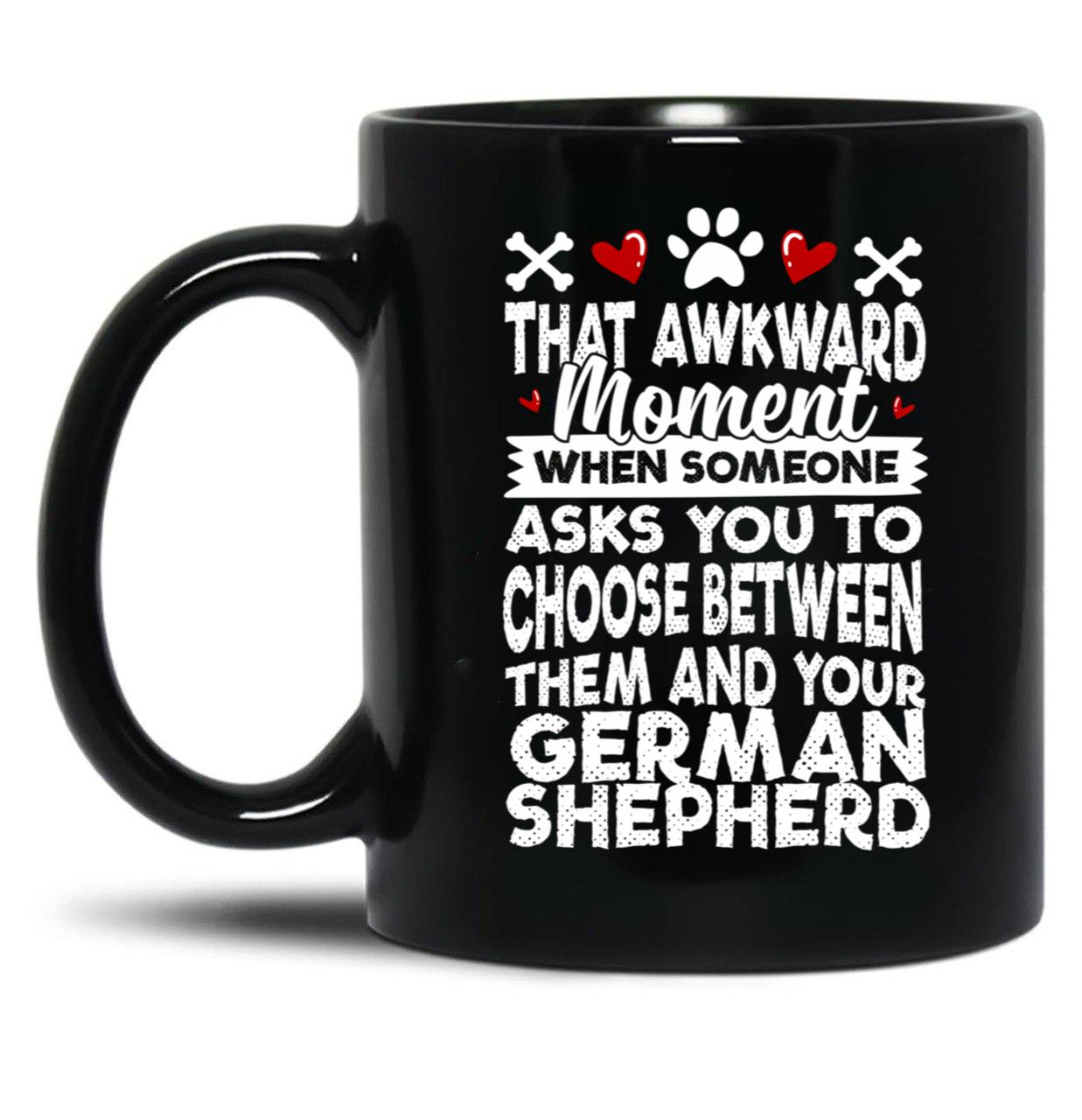 That Awkward Moment When Someone Asks You To Choose Between Then And Your German Shepherd Black Gift Coffee Mug