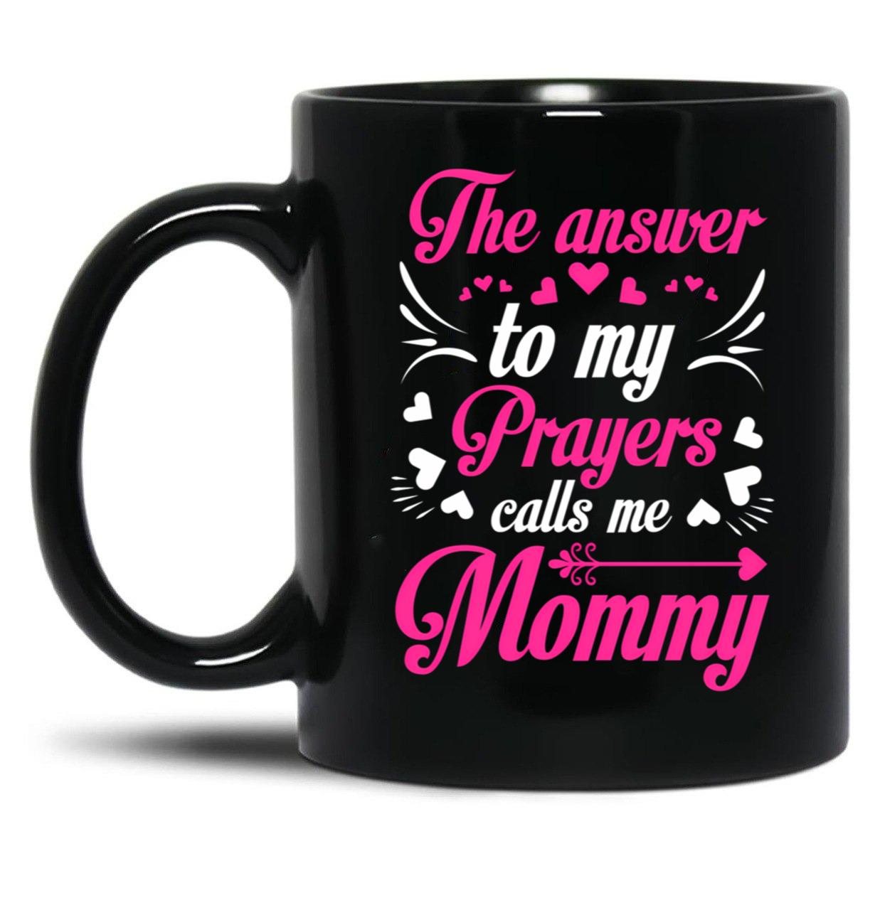 The Answer To My Prayers Calls Me Mommy Mothers Day Best Mom Black Gift Coffee Mug