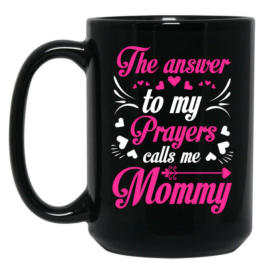 The Answer To My Prayers Calls Me Mommy Mothers Day Best Mom Black Gift Coffee Mug