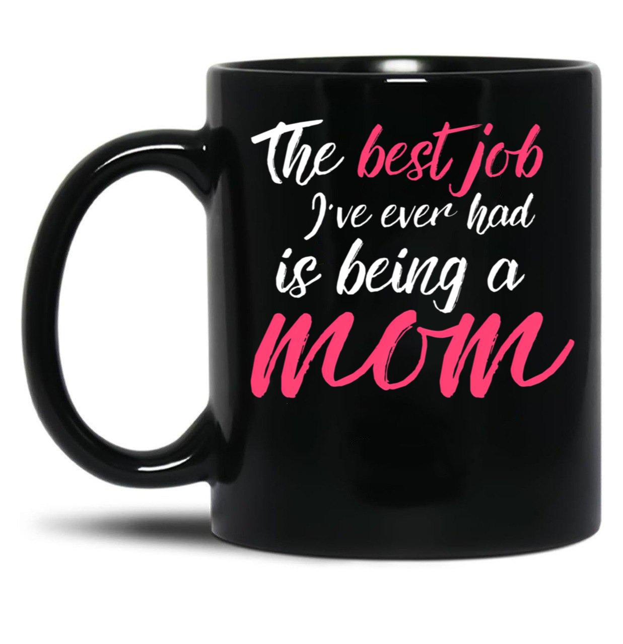 The Best Job I'Ve Ever Had Is Being A Mom Mother Black Gift Coffee Mug