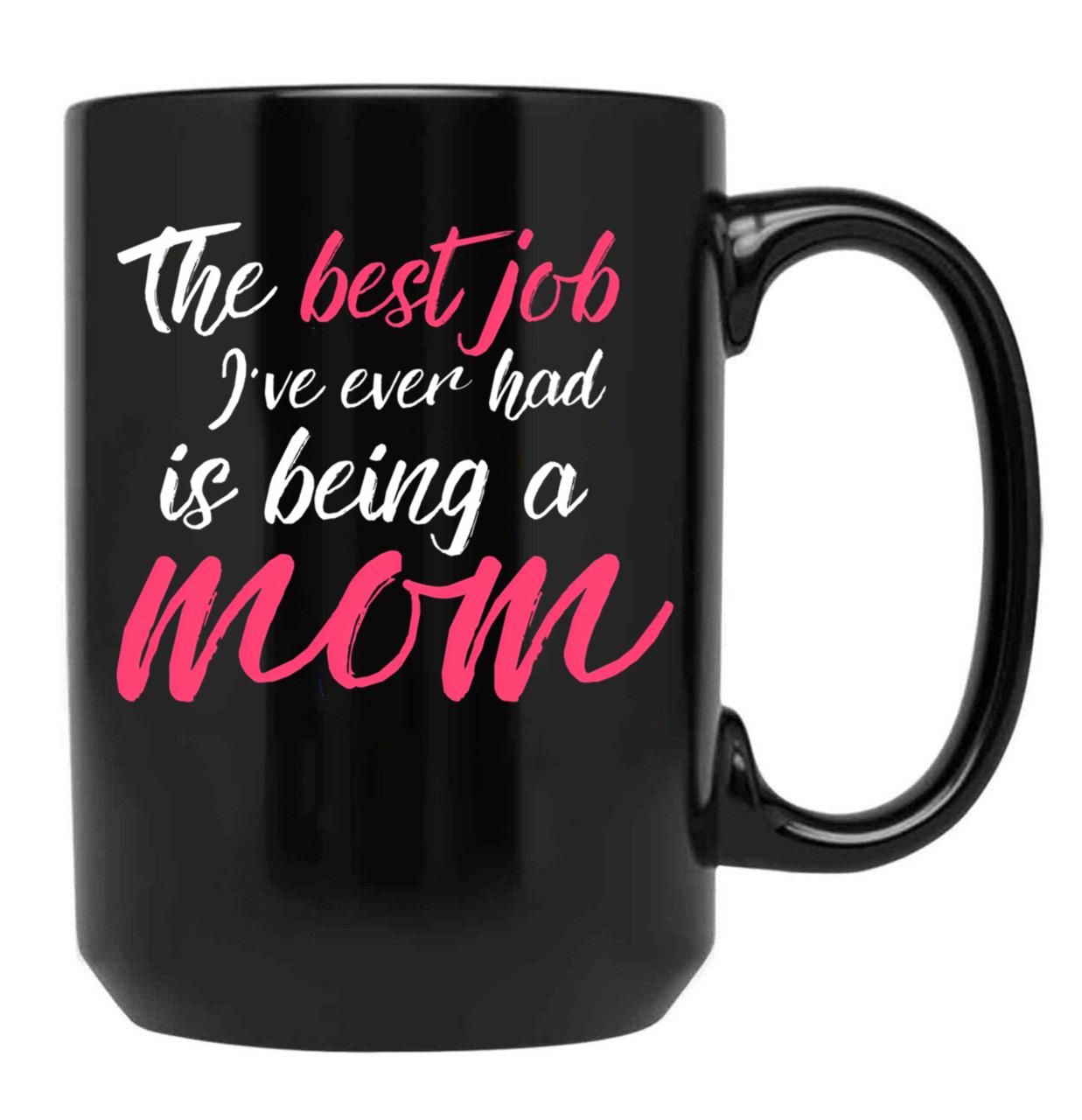 The Best Job I'Ve Ever Had Is Being A Mom Mother Black Gift Coffee Mug - Black