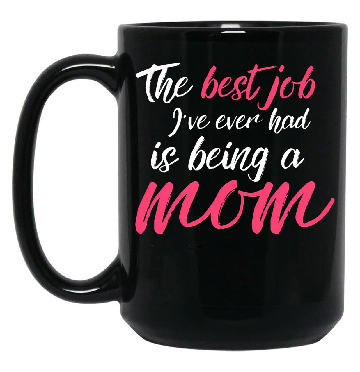 The Best Job I'Ve Ever Had Is Being A Mom Mother Black Gift Coffee Mug