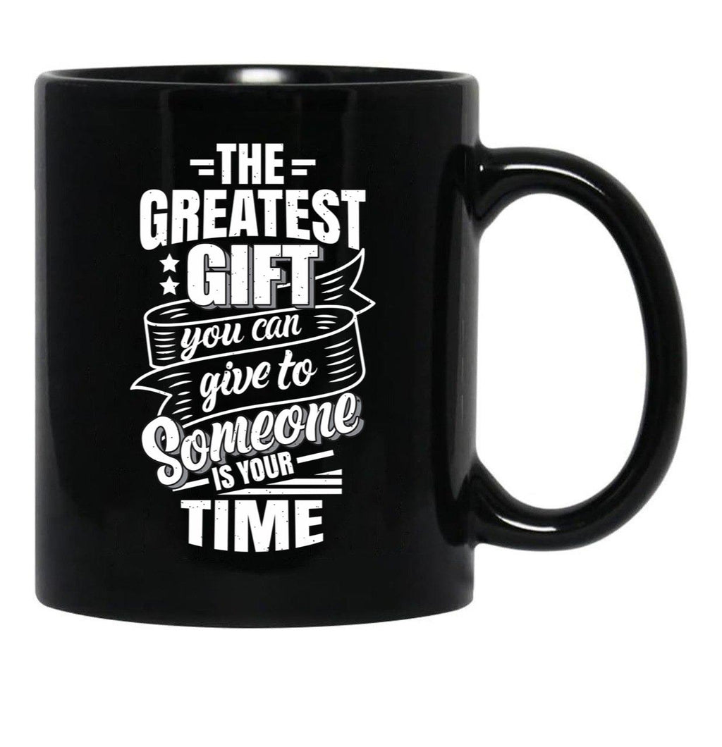 The Greatest Gift You Can Give To Someone Is Your Time Black Gift Coffee Mug - Black
