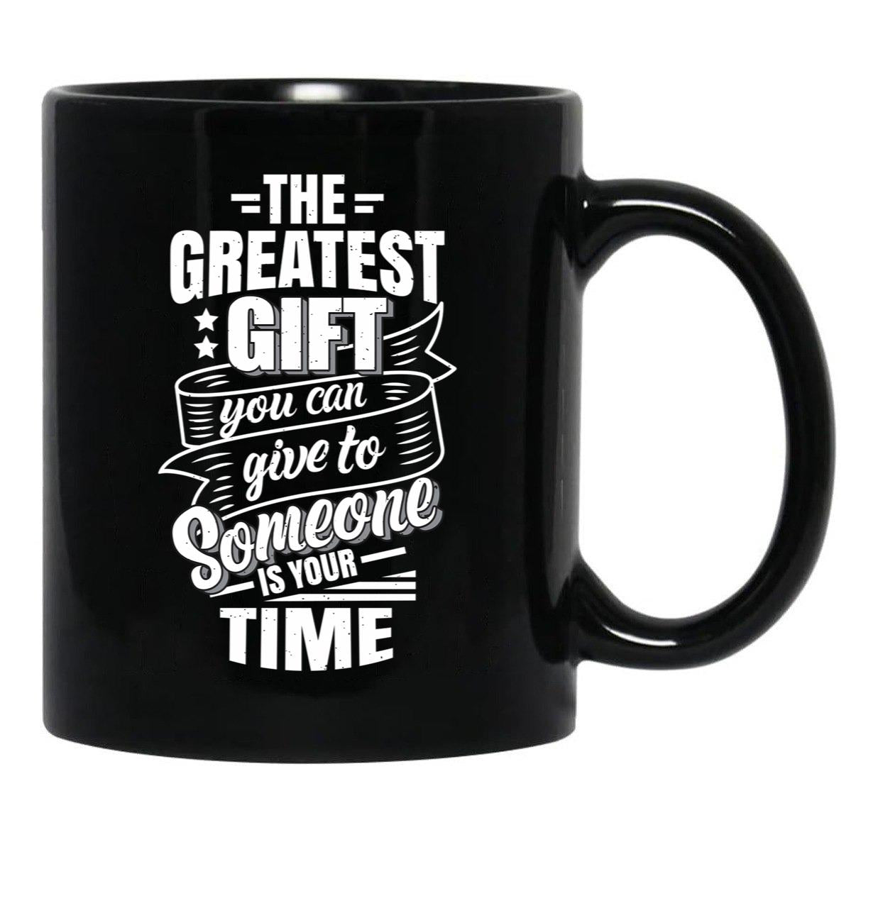 The Greatest Gift You Can Give To Someone Is Your Time Black Gift Coffee Mug - Black