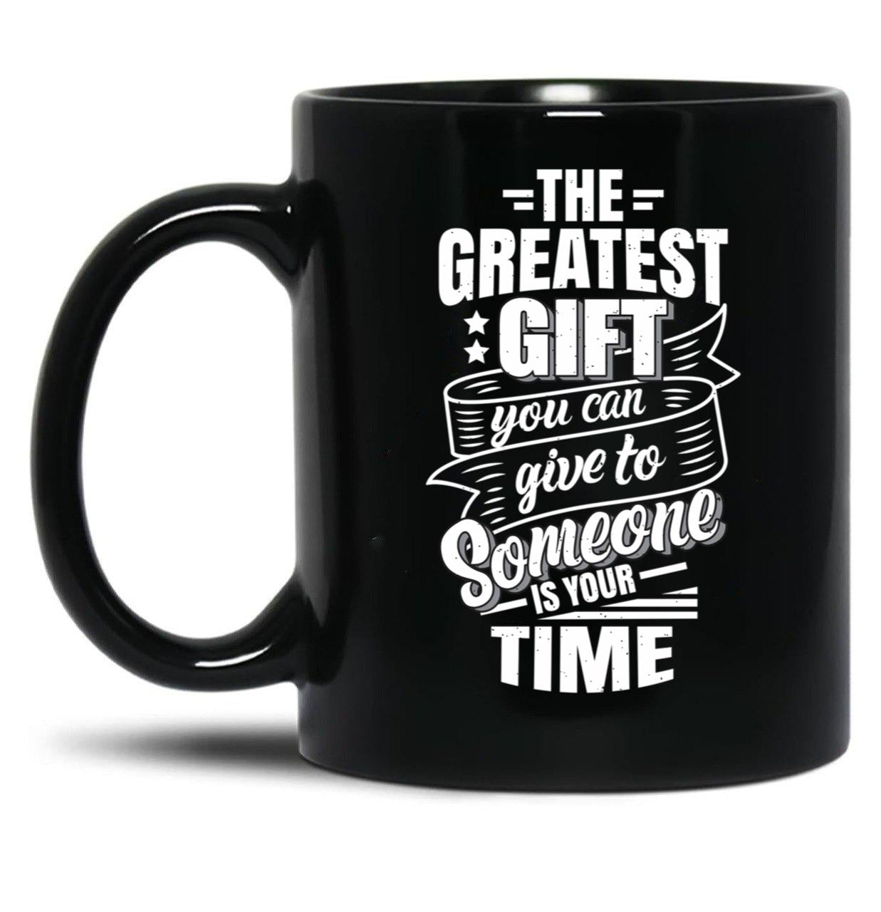 The Greatest Gift You Can Give To Someone Is Your Time Black Gift Coffee Mug